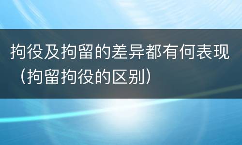 拘役及拘留的差异都有何表现（拘留拘役的区别）