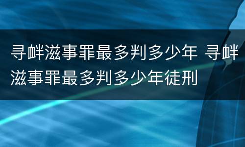 寻衅滋事罪最多判多少年 寻衅滋事罪最多判多少年徒刑