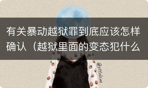 有关暴动越狱罪到底应该怎样确认（越狱里面的变态犯什么罪）