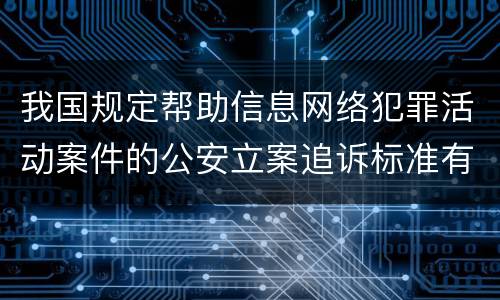 我国规定帮助信息网络犯罪活动案件的公安立案追诉标准有什么规定