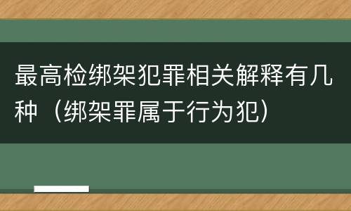 最高检绑架犯罪相关解释有几种（绑架罪属于行为犯）