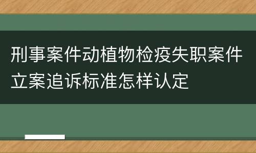 刑事案件动植物检疫失职案件立案追诉标准怎样认定