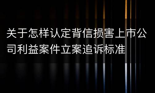 关于怎样认定背信损害上市公司利益案件立案追诉标准