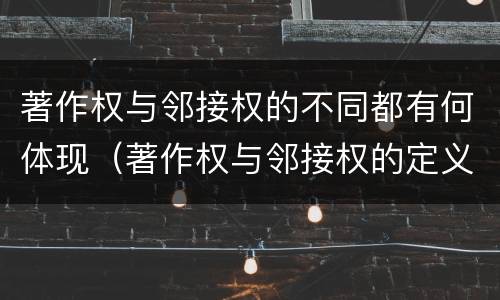 著作权与邻接权的不同都有何体现（著作权与邻接权的定义是什么）