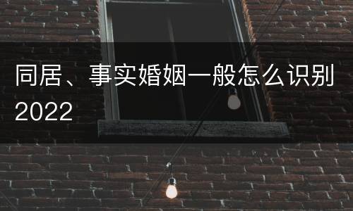 同居、事实婚姻一般怎么识别2022