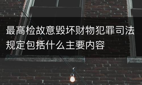 最高检故意毁坏财物犯罪司法规定包括什么主要内容