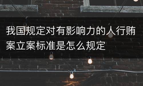 我国规定对有影响力的人行贿案立案标准是怎么规定
