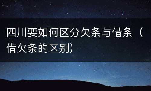 四川要如何区分欠条与借条（借欠条的区别）