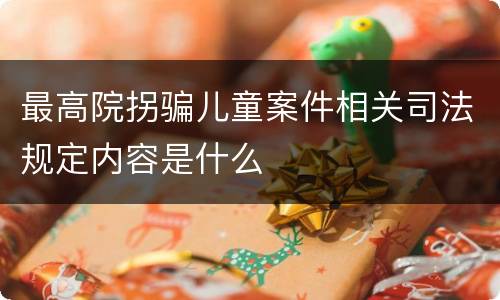 最高院拐骗儿童案件相关司法规定内容是什么