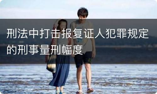 刑法中打击报复证人犯罪规定的刑事量刑幅度