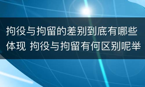 拘役与拘留的差别到底有哪些体现 拘役与拘留有何区别呢举例说明
