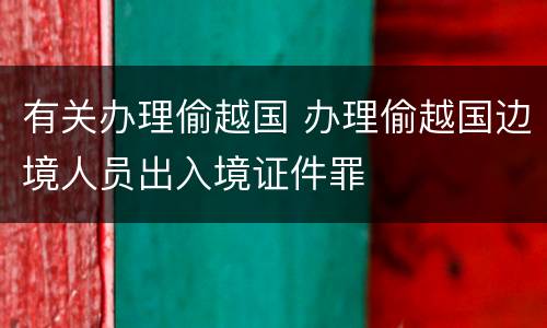 有关办理偷越国 办理偷越国边境人员出入境证件罪