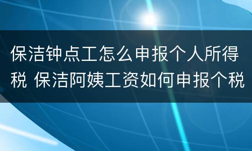 保洁钟点工怎么申报个人所得税 保洁阿姨工资如何申报个税