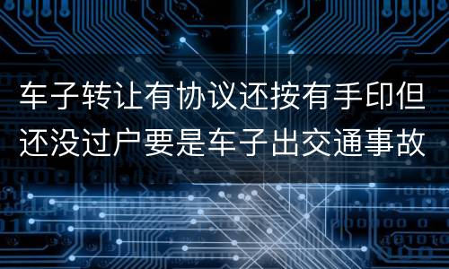 车子转让有协议还按有手印但还没过户要是车子出交通事故卖方有责任吗