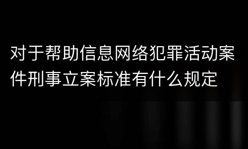 对于帮助信息网络犯罪活动案件刑事立案标准有什么规定