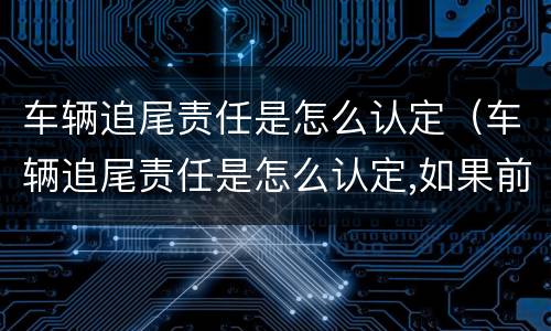车辆追尾责任是怎么认定（车辆追尾责任是怎么认定,如果前车车速太慢）