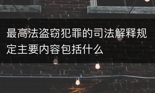 最高法盗窃犯罪的司法解释规定主要内容包括什么