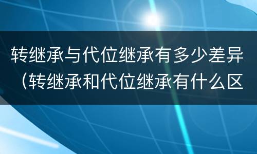 转继承与代位继承有多少差异（转继承和代位继承有什么区别）