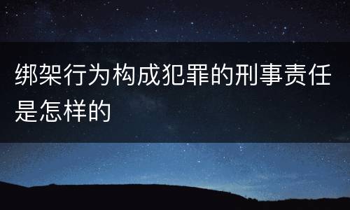 绑架行为构成犯罪的刑事责任是怎样的