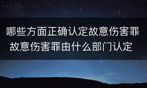 哪些方面正确认定故意伤害罪 故意伤害罪由什么部门认定
