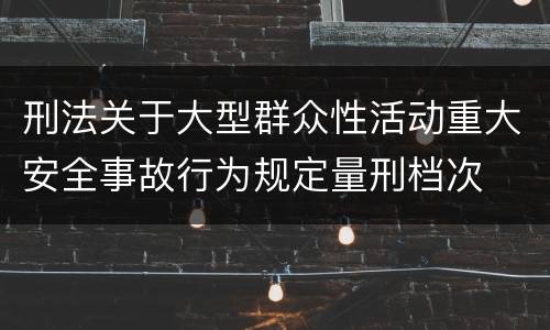 刑法关于大型群众性活动重大安全事故行为规定量刑档次