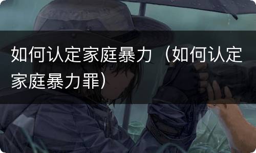 如何认定家庭暴力（如何认定家庭暴力罪）