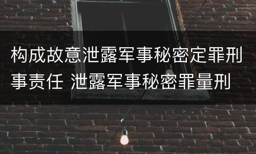 构成故意泄露军事秘密定罪刑事责任 泄露军事秘密罪量刑