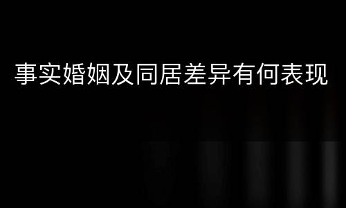 事实婚姻及同居差异有何表现