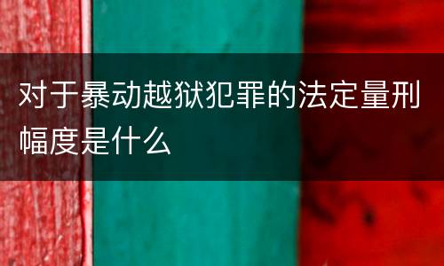 对于暴动越狱犯罪的法定量刑幅度是什么