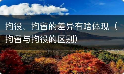 拘役、拘留的差异有啥体现（拘留与拘役的区别）