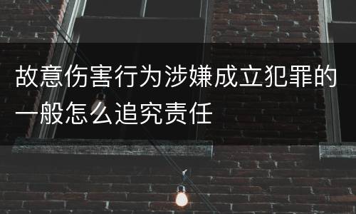 故意伤害行为涉嫌成立犯罪的一般怎么追究责任