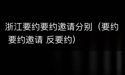 浙江要约要约邀请分别（要约 要约邀请 反要约）