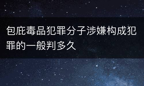 包庇毒品犯罪分子涉嫌构成犯罪的一般判多久
