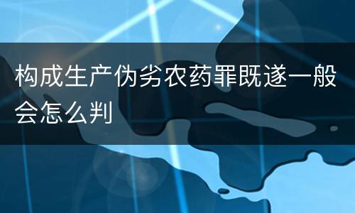 构成生产伪劣农药罪既遂一般会怎么判