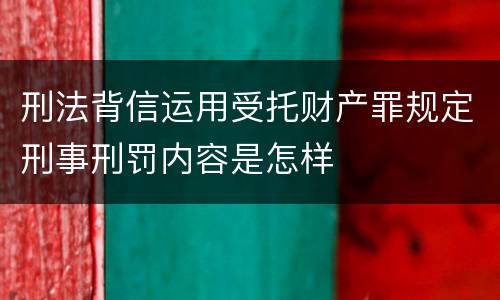 刑法背信运用受托财产罪规定刑事刑罚内容是怎样