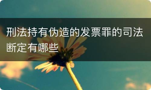 刑法持有伪造的发票罪的司法断定有哪些