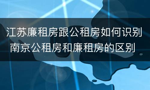 江苏廉租房跟公租房如何识别 南京公租房和廉租房的区别