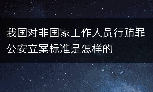我国对非国家工作人员行贿罪公安立案标准是怎样的