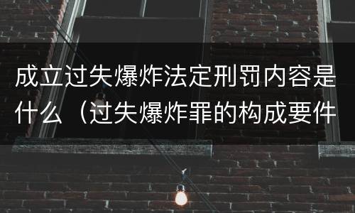成立过失爆炸法定刑罚内容是什么（过失爆炸罪的构成要件）