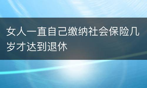 女人一直自己缴纳社会保险几岁才达到退休