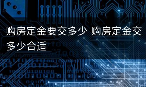 购房定金要交多少 购房定金交多少合适