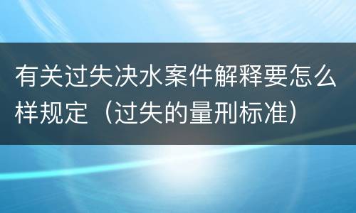 有关过失决水案件解释要怎么样规定（过失的量刑标准）