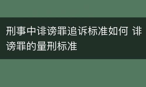 刑事中诽谤罪追诉标准如何 诽谤罪的量刑标准