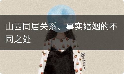 山西同居关系、事实婚姻的不同之处