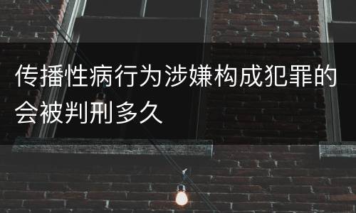 传播性病行为涉嫌构成犯罪的会被判刑多久