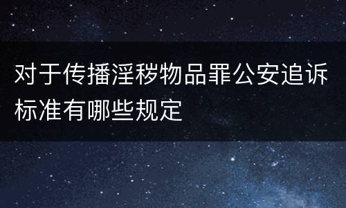对于传播淫秽物品罪公安追诉标准有哪些规定