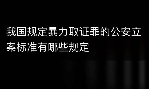 我国规定暴力取证罪的公安立案标准有哪些规定