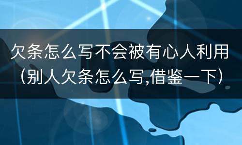 欠条怎么写不会被有心人利用（别人欠条怎么写,借鉴一下）