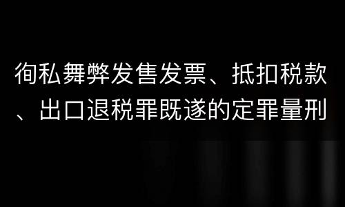 徇私舞弊发售发票、抵扣税款、出口退税罪既遂的定罪量刑