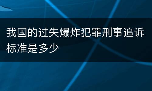 我国的过失爆炸犯罪刑事追诉标准是多少